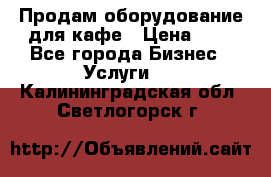 Продам оборудование для кафе › Цена ­ 5 - Все города Бизнес » Услуги   . Калининградская обл.,Светлогорск г.